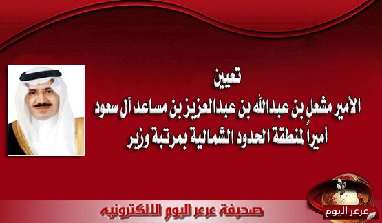 تعيين الأمير مشعل بن عبدالله بن عبدالعزيز بن مساعد آل سعود أميراً لمنطقة الحدود الشمالية بمرتبة وزير