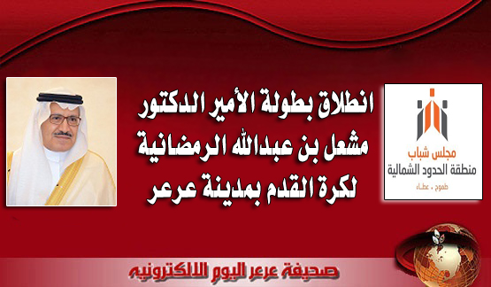 مساء اليوم .. انطلاق بطولة الأمير الدكتور مشعل بن عبدالله الرمضانية بمدينة عرعر