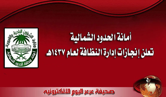 أمانة الحدود الشمالية تعلن إنجازات إدارة النظافة لعام 1437هـ