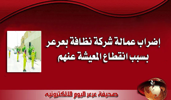 إضراب عمالة شركة نظافة بعرعر بسبب انقطاع المعيشة عنهم