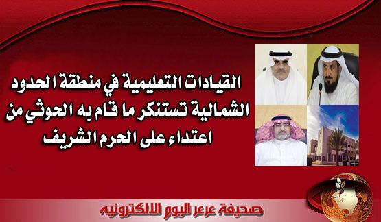 القيادات التعليمية في منطقة الحدود الشمالية تستنكر ما قام به الحوثي من اعتداء على الحرم الشريف