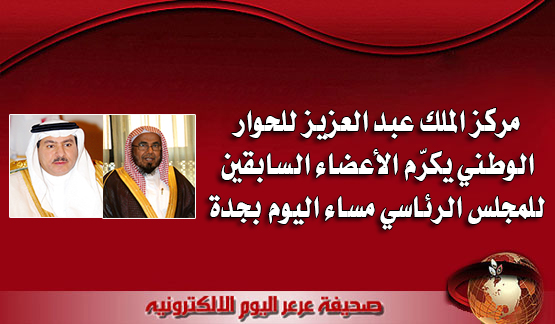 مركز الملك عبد العزيز للحوار الوطني يكرّم الأعضاء السابقين للمجلس الرئاسي مساء اليوم بجدة