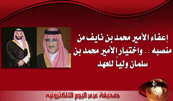 إعفاء الأمير محمد بن نايف من منصبه .. واختيار الأمير محمد بن سلمان ولياً للعهد