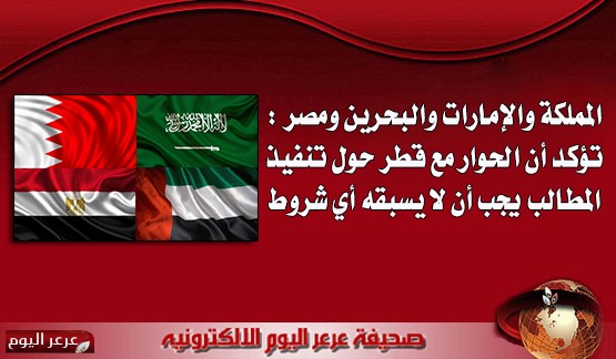 المملكة والإمارات والبحرين ومصر : تؤكد أن الحوار مع قطر حول تنفيذ المطالب يجب أن لا يسبقه أي شروط