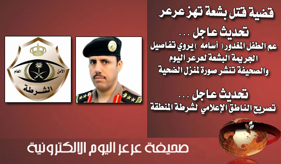 تحديث للخبر : عم الطفل المغدور ( أسامه ) يروي تفاصيل الجريمة البشعة لعرعر اليوم والصحيفة تنشر صورة لمنزل الضحية .. تحديث عاجل : الناطق الإعلامي يصرح لعرعر اليوم حول القضية